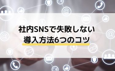 社内SNSで失敗しない導入方法6つのコツ