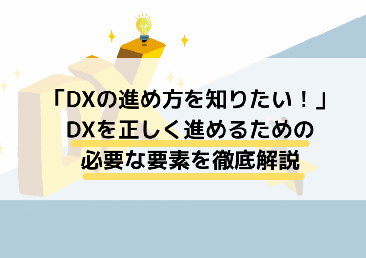 「DXの進め方を知りたい！」DXを正しく進めるための必要な要素を徹底解説