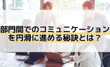 あなたの会社ではできていますか？部門間コミュニケーションの秘訣