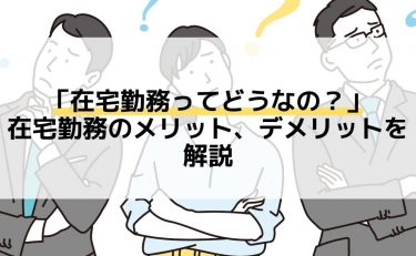 「在宅勤務ってどうなの？」在宅勤務のメリット、デメリットを解説