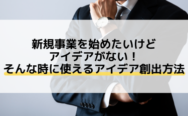 新規事業を始めたいけどアイデアがない！そんな時に使えるアイデア創出方法