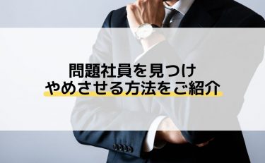 問題社員を見つけやめさせる方法をご紹介