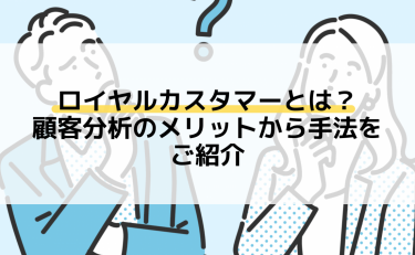 ロイヤルカスタマーとは？顧客分析のメリットから手法をご紹介