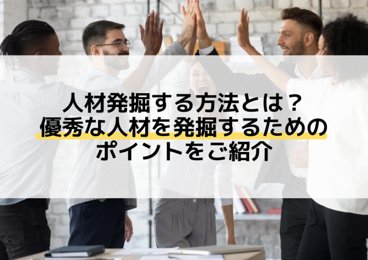 人材発掘する方法とは？優秀な人材を発掘するためのポイントをご紹介