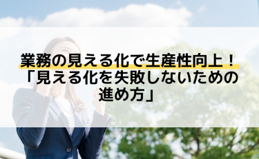 業務の見える化で生産性向上！「見える化を失敗しないための進め方」